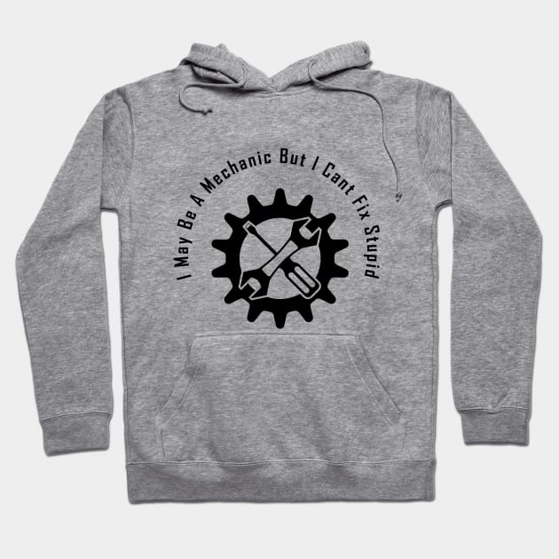 I May Be A Mechanic But I Cant Fix Stupid, Funny gift for mechanic Hoodie by For_Us